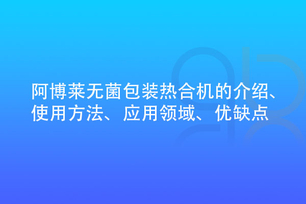 無菌包裝熱合機的介紹、使用方法、應用領域、優缺點